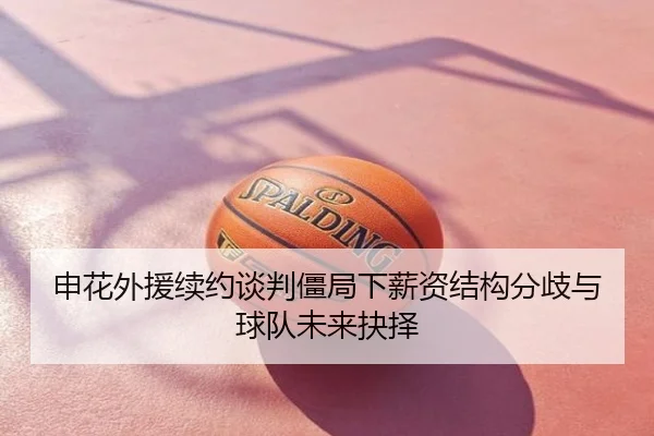 申花外援续约谈判僵局下薪资结构分歧与球队未来抉择