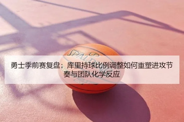 勇士季前赛复盘：库里持球比例调整如何重塑进攻节奏与团队化学反应